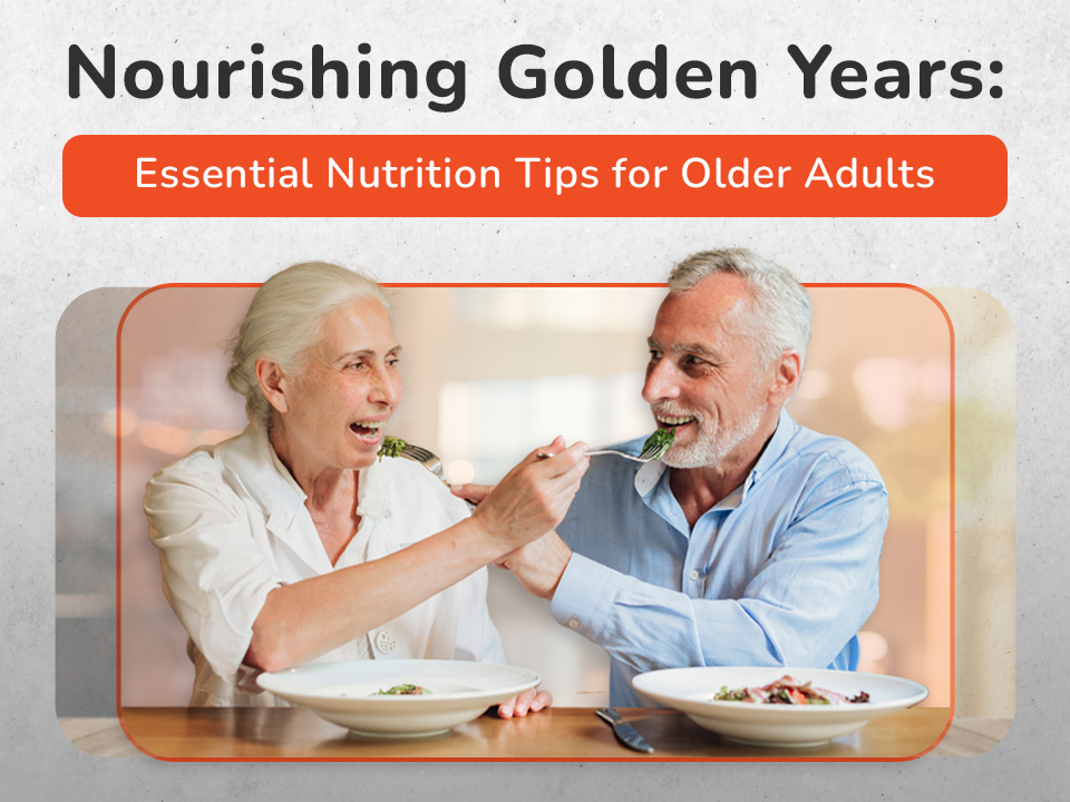 Nourishing Golden Years: Essential Nutrition Tips for Older Adults