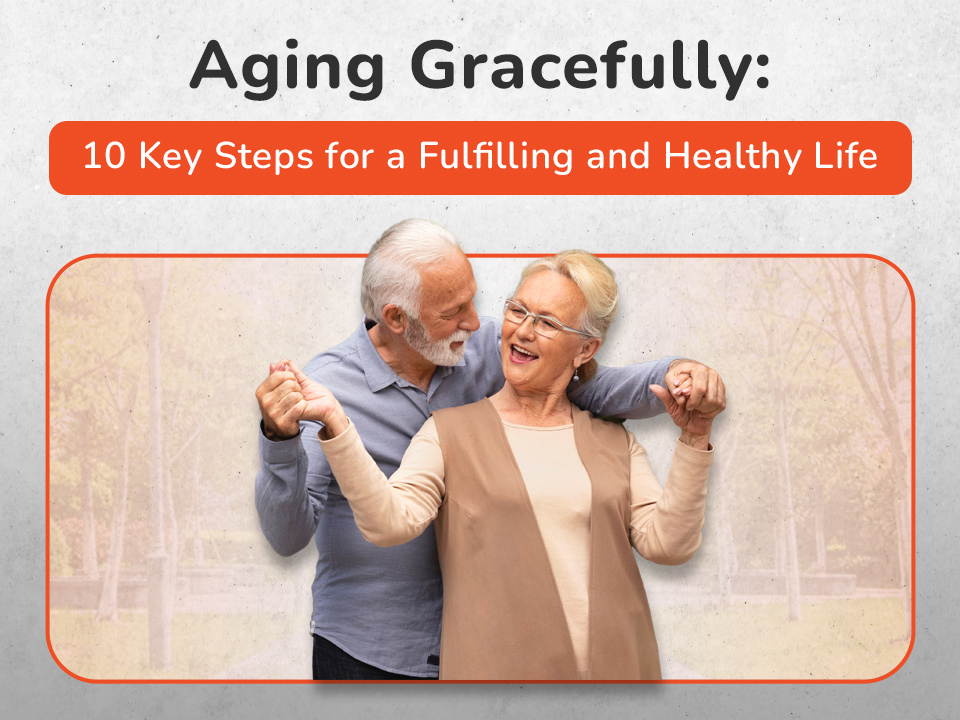 Aging Gracefully: 10 Key Steps for a Fulfilling and Healthy Life