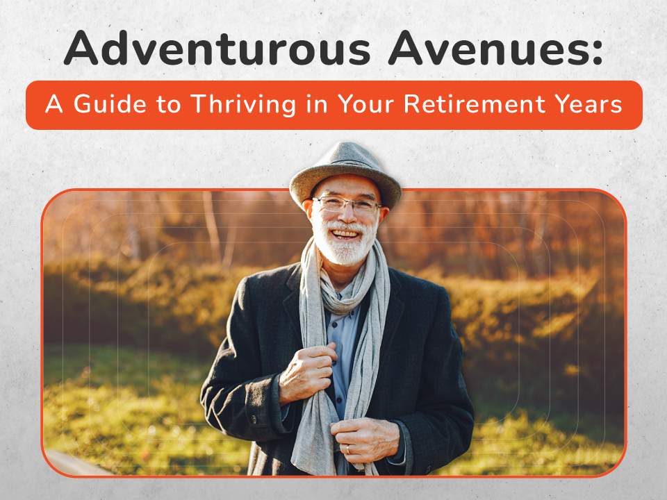 Adventurous Avenues: A Guide to Thriving in Your Retirement Years