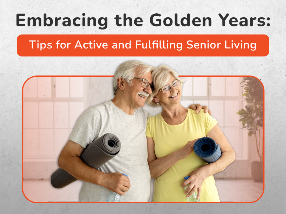 Embracing the Golden Years: Tips for Active and Fulfilling Senior Living
