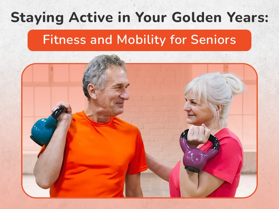 Staying Active in Your Golden Years: Fitness and Mobility for Seniors