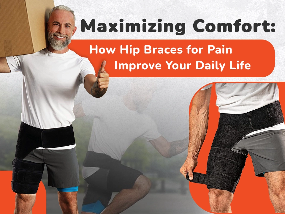 Maximizing Comfort: How Hip Braces for Pain Improve Your Daily Life